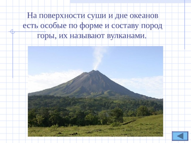 На поверхности суши и дне океанов есть особые по форме и составу пород горы , их называют вулканами.  