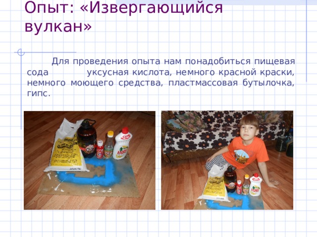 Опыт : «Извергающийся вулкан»   Для проведения опыта нам понадобиться пищевая сода уксусная кислота, немного красной краски, немного моющего средства, пластмассовая бутылочка, гипс . 