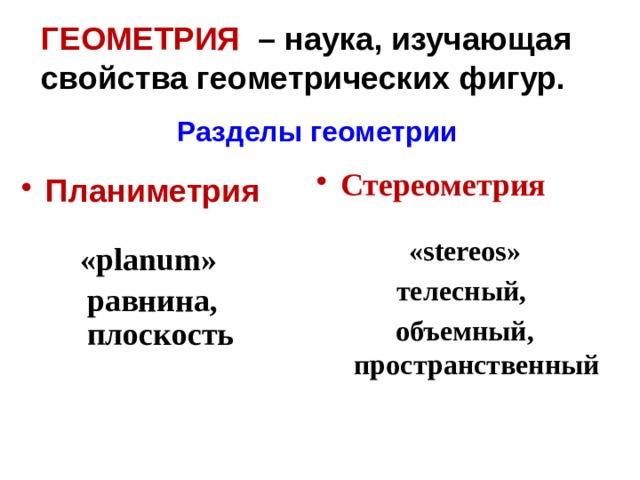 ГЕОМЕТРИЯ  – наука, изучающая свойства геометрических фигур. Разделы геометрии Стереометрия  «stereos» телесный, объемный, пространственный Планиметрия  «planum»  равнина, плоскость  
