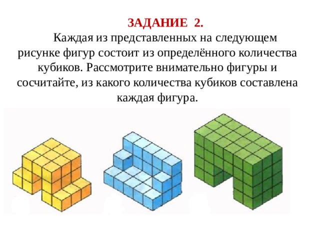 ЗАДАНИЕ 2. Каждая из представленных на следующем рисунке фигур состоит из определённого количества кубиков. Рассмотрите внимательно фигуры и сосчитайте, из какого количества кубиков составлена каждая фигура. 