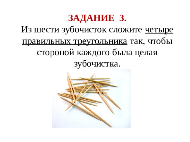 ЗАДАНИЕ 3. Из шести зубочисток сложите четыре правильных треугольника так, чтобы стороной каждого была целая зубочистка. 