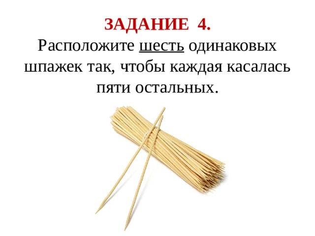 ЗАДАНИЕ 4. Расположите шесть одинаковых шпажек так, чтобы каждая касалась пяти остальных. 