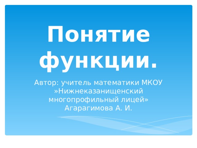 Понятие функции. Автор: учитель математики МКОУ »Нижнеказанищенский многопрофильный лицей» Агарагимова А. И. 