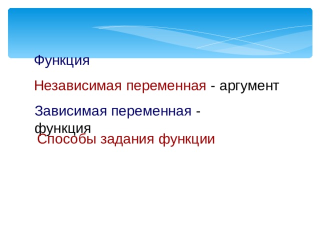 Функция Независимая переменная - аргумент Зависимая переменная - функция Способы задания функции 