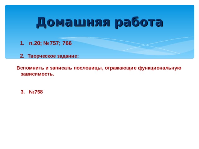 Домашняя работа 1. п.20; №757;  766  2. Творческое задание:   Вспомнить и записать пословицы, отражающие функциональную зависимость.    3. №758 