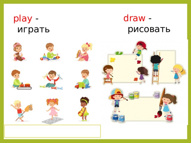 play - играть draw - рисовать 