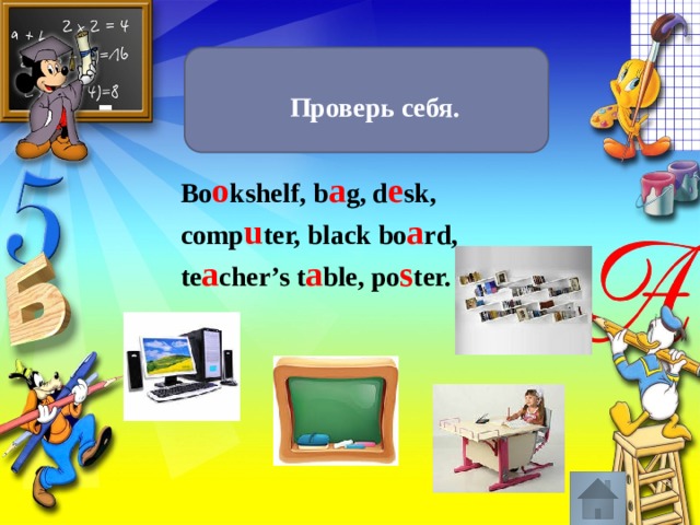 Проверь себя. Bo o kshelf, b a g, d e sk, comp u ter, black bo a rd, te a cher’s t a ble, po s ter. 