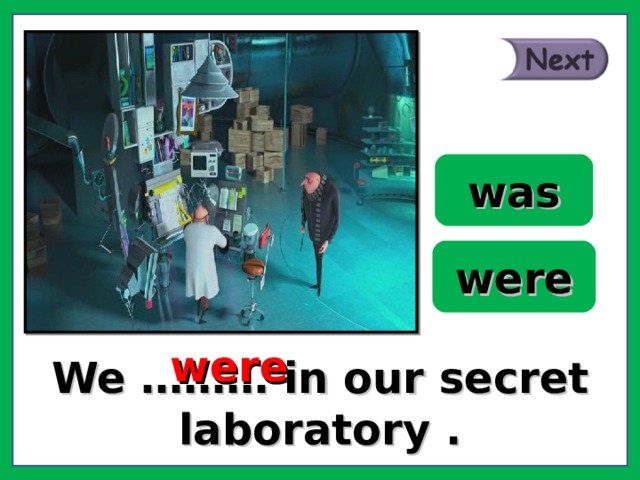 was were were We ……… in our secret laboratory . 