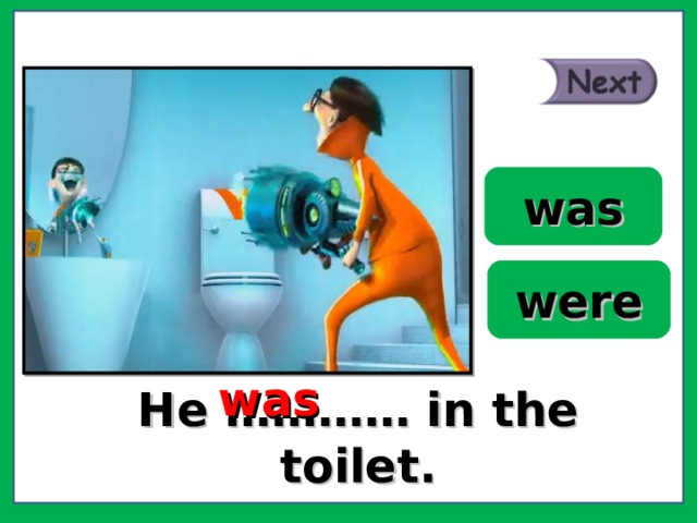 was were was He ………… in the toilet. 