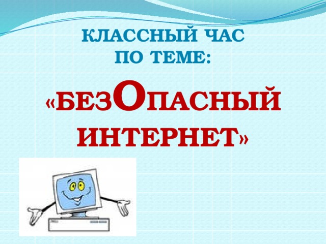 КЛАССНЫЙ ЧАС По теме: «Без о пасный интернет» 