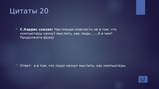 Цитаты 20 С.Харрис сказал: Настоящая опасность не в том, что компьютеры начнут мыслить, как люди,……А в чем? Продолжите фразу Ответ: а в том, что люди начнут мыслить, как компьютеры. 