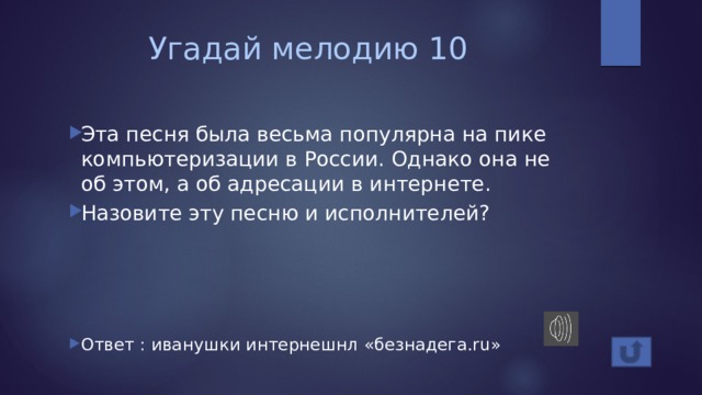 Угадай мелодию 10 Эта песня была весьма популярна на пике компьютеризации в России. Однако она не об этом, а об адресации в интернете. Назовите эту песню и исполнителей? Ответ : иванушки интернешнл «безнадега.ru» 