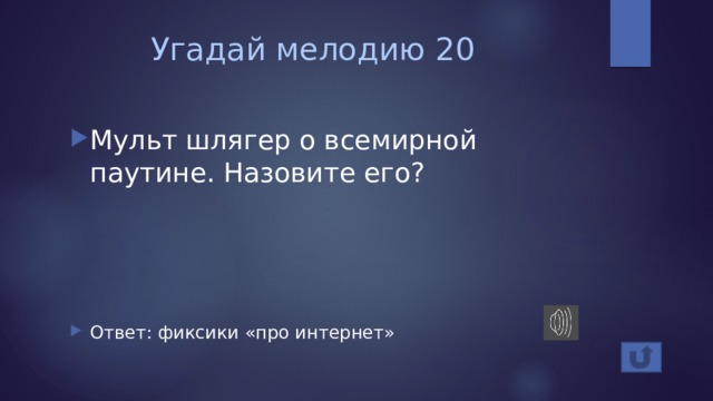 Угадай мелодию 20 Мульт шлягер о всемирной паутине. Назовите его? Ответ: фиксики «про интернет» 
