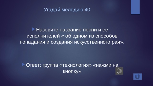 Угадай мелодию 40 Назовите название песни и ее исполнителей « об одном из способов попадания и создания искусственного рая». Ответ: группа «технология» «нажми на кнопку» 