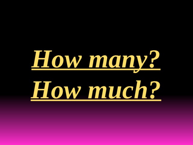 How many? How much? 