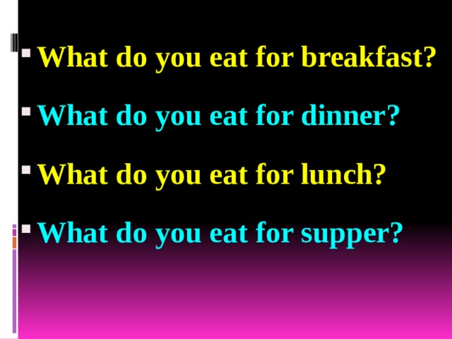 What do you eat for breakfast? What do you eat for dinner? What do you eat for lunch? What do you eat for supper? 