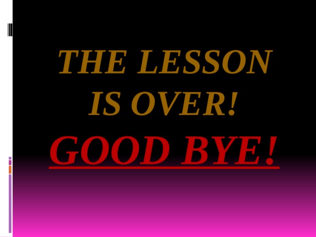 The lesson is over! Good bye! 