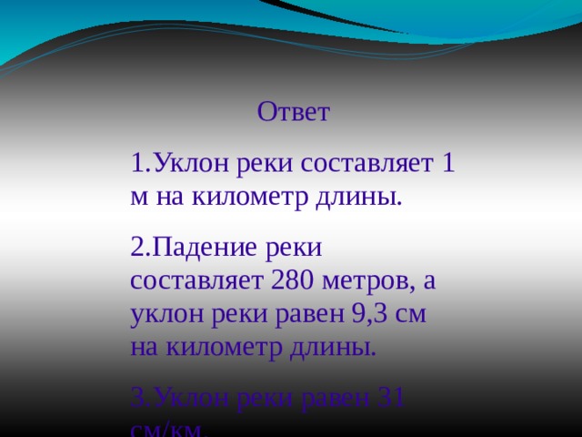 Ответ 1.Уклон реки составляет 1 м на километр длины. 2.Падение реки составляет 280 метров, а уклон реки равен 9,3 см на километр длины. 3.Уклон реки равен 31 см/км . 