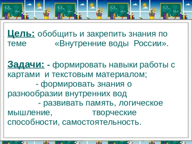 Цель:  обобщить и закрепить знания по теме    «Внутренние воды России».  Задачи:  - формировать навыки  работы с картами и текстовым материалом;    - формировать знания о разнообразии внутренних вод   - развивать память, логическое мышление,     творческие способности, самостоятельность.  
