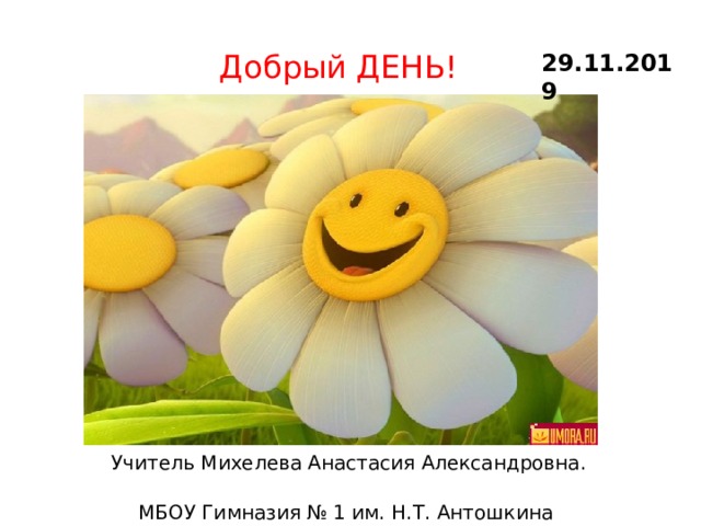 Добрый ДЕНЬ! 29.11.2019 Учитель Михелева Анастасия Александровна. МБОУ Гимназия № 1 им. Н.Т. Антошкина 