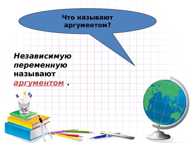 Что называют аргументом? Независимую переменную  называют аргументом . 