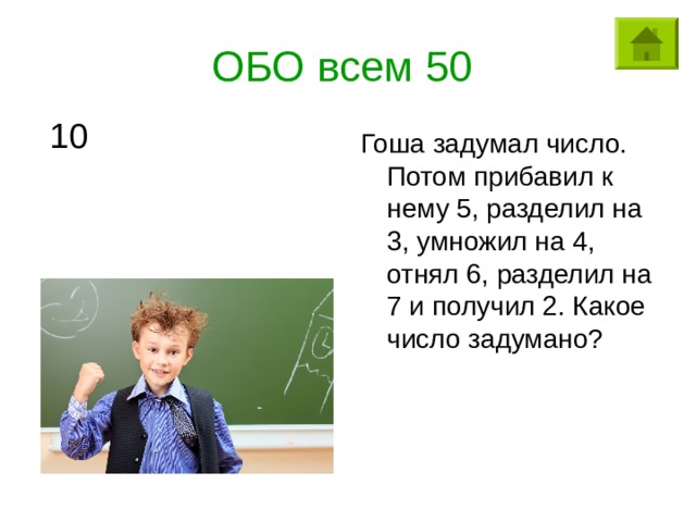 ОБО всем 50 10 Гоша задумал число. Потом прибавил к нему 5, разделил на 3, умножил на 4, отнял 6, разделил на 7 и получил 2. Какое число задумано? 