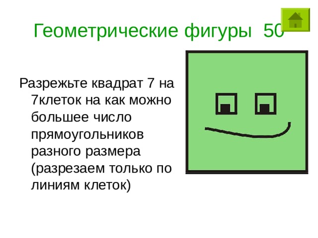 Геометрические фигуры 50 Разрежьте квадрат 7 на 7клеток на как можно большее число прямоугольников разного размера (разрезаем только по линиям клеток) 