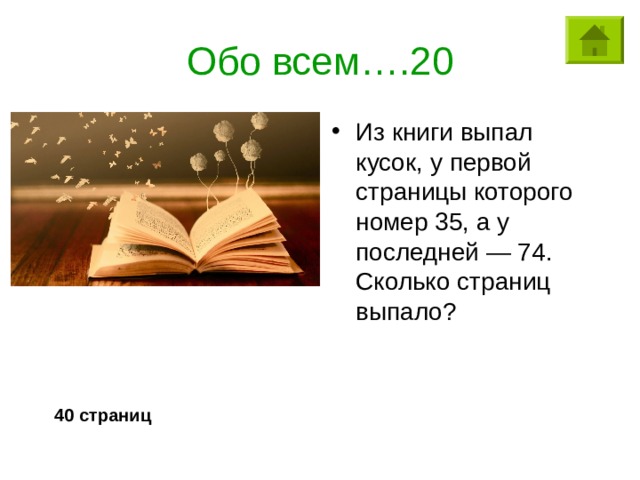 Обо всем….20 Из книги выпал кусок, у первой страницы которого номер 35, а у последней — 74. Сколько страниц выпало? 40 страниц 