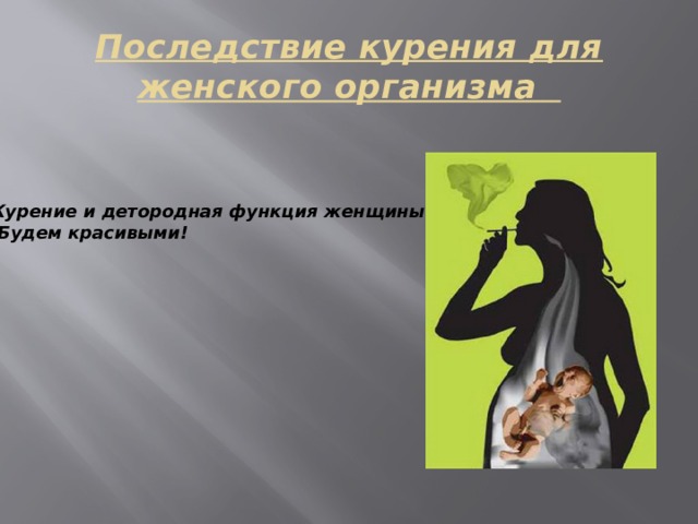 Последствие курения для женского организма 1)Курение и детородная функция женщины 2) Будем красивыми!  