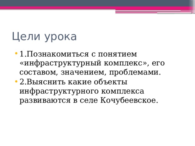 Цели урока 1.Познакомиться с понятием «инфраструктурный комплекс», его составом, значением, проблемами. 2.Выяснить какие объекты инфраструктурного комплекса развиваются в селе Кочубеевское. 
