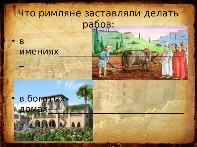 Что римляне заставляли делать рабов: в имениях_____________________________ в богатых домах________________________________ 