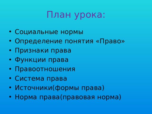 План урока: Социальные нормы Определение понятия «Право» Признаки права Функции права Правоотношения Система права Источники(формы права) Норма права(правовая норма) 