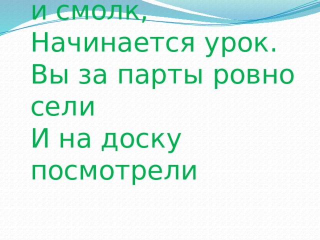 Прозвенел звонок и смолк,  Начинается урок.  Вы за парты ровно сели  И на доску посмотрели 
