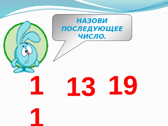 НАЗОВИ ПОСЛЕДУЮЩЕЕ ЧИСЛО. 11 19 13 