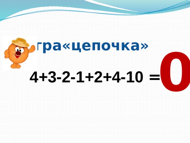  Игра«цепочка» 0  4+3-2-1+2+4-10 = 
