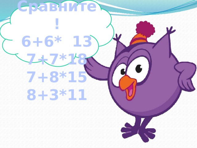 Сравните! 6+6* 13 7+7*18 7+8*15 8+3*11  