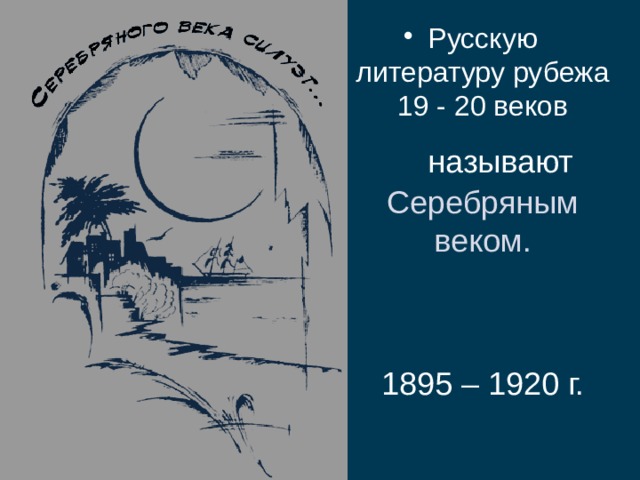 Русскую литературу рубежа 19 - 20 веков  называют Серебряным веком.  1895 – 1920 г. 
