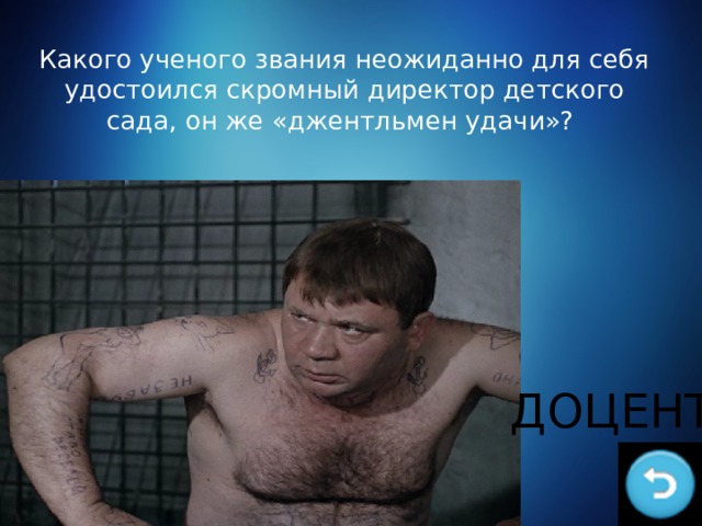 Какого ученого звания неожиданно для себя удостоился скромный директор детского сада, он же «джентльмен удачи»? ДОЦЕНТ 
