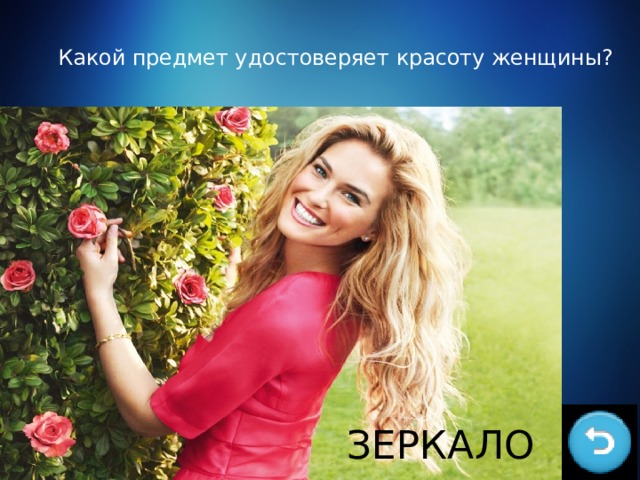 Какой предмет удостоверяет красоту женщины?   ЗЕРКАЛО 