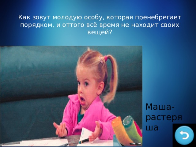 Как зовут молодую особу, которая пренебрегает порядком, и оттого всё время не находит своих вещей? Маша-растеряша 
