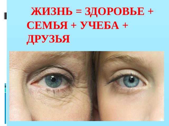  ЖИЗНЬ = ЗДОРОВЬЕ + СЕМЬЯ + УЧЕБА + ДРУЗЬЯ 