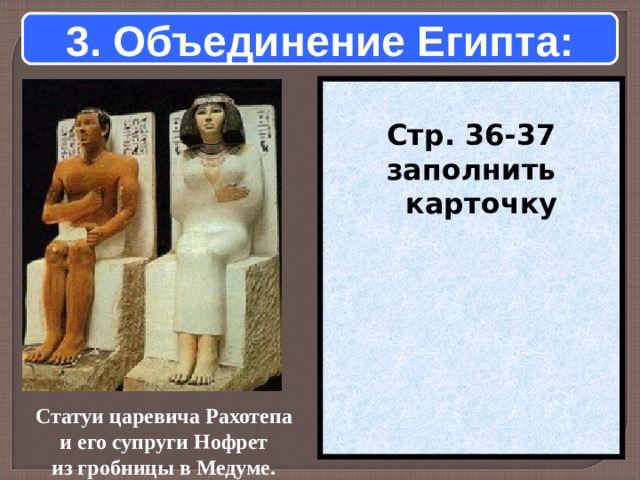 3. Объединение Египта:  Стр. 36-37 заполнить карточку Статуи царевича Рахотепа и его супруги Нофрет из гробницы в Медуме.  