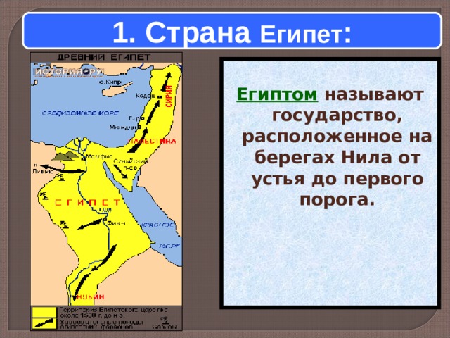 1. Страна Египет :  Египтом называют государство, расположенное на берегах Нила от устья до первого порога.  