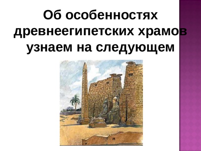 Об особенностях древнеегипетских храмов узнаем на следующем уроке. 