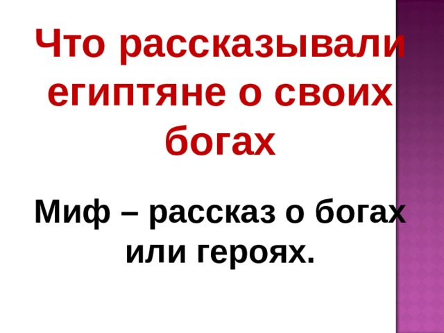 Что рассказывали египтяне о своих богах Миф – рассказ о богах или героях. 