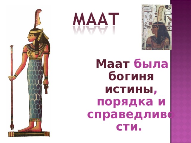  Маат была богиня истины , порядка и справедливости. 