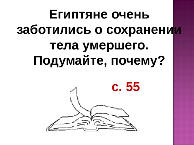 Египтяне очень заботились о сохранении тела умершего. Подумайте, почему? с. 55 