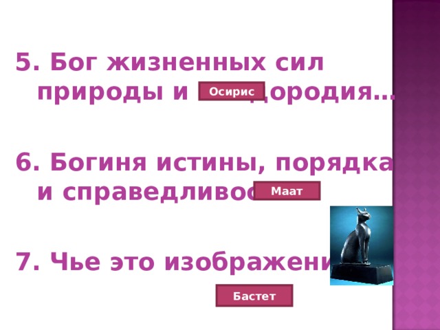 5. Бог жизненных сил природы и плодородия…  6. Богиня истины, порядка и справедливости…  7. Чье это изображение? Осирис Маат Бастет 