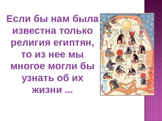 Если бы нам была известна только религия египтян, то из нее мы многое могли бы узнать об их жизни ... 