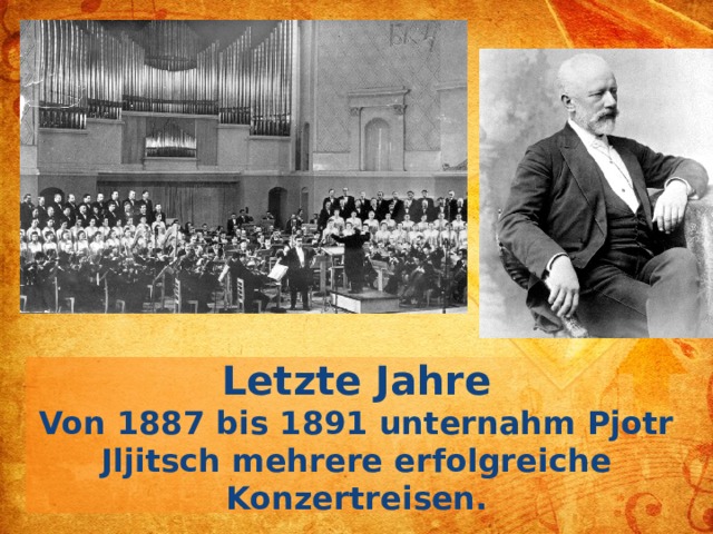 Letzte Jahre Von 1887 bis 1891 unternahm Pjotr Jljitsch mehrere erfolgreiche Konzertreisen.  